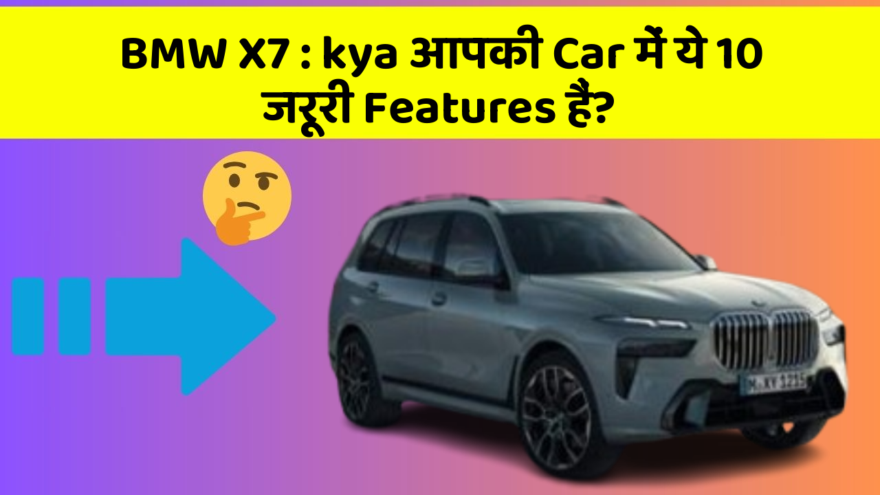BMW X7: kya आपकी Car में ये 10 जरूरी Features हैं?
