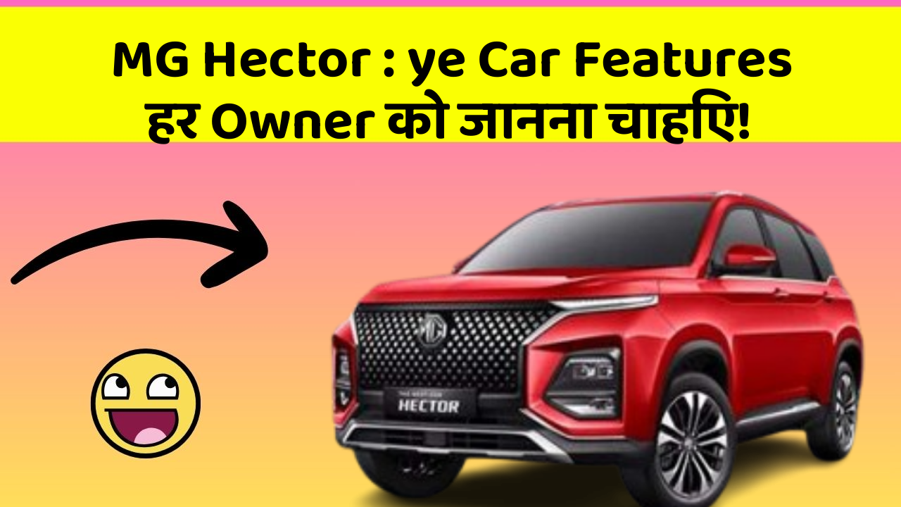 MG Hector : ye Car Features हर Owner को जानना चाहिए!