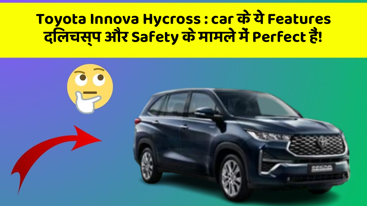 Toyota Innova Hycross: car के ये Features दिलचस्प और Safety के मामले में Perfect हैं!