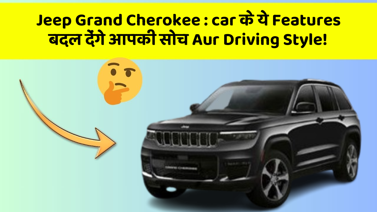 Jeep Grand Cherokee : car के ये Features बदल देंगे आपकी सोच Aur Driving Style!