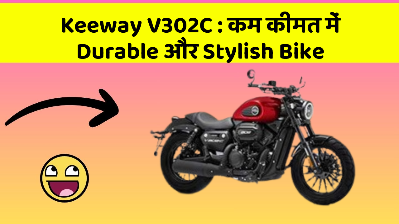 Keeway V302C : कम कीमत में Durable और Stylish Bike