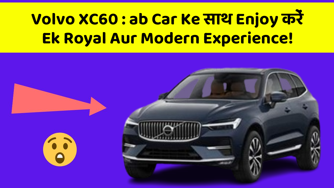 Volvo XC60 : ab Car Ke साथ Enjoy करें Ek Royal Aur Modern Experience!
