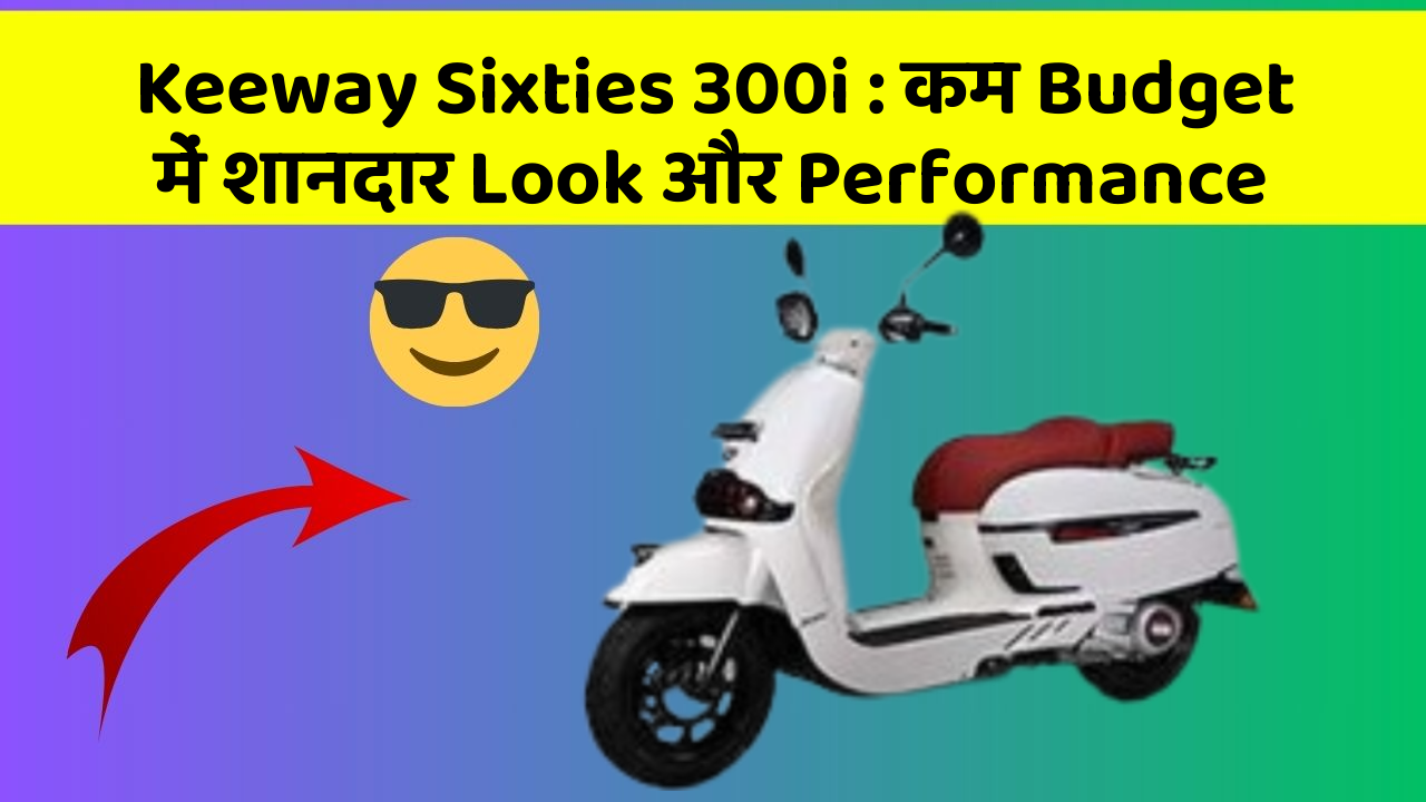 Keeway Sixties 300i : कम Budget में शानदार Look और Performance