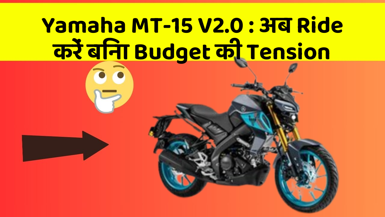 Yamaha MT-15 V2.0 : अब Ride करें बिना Budget की Tension