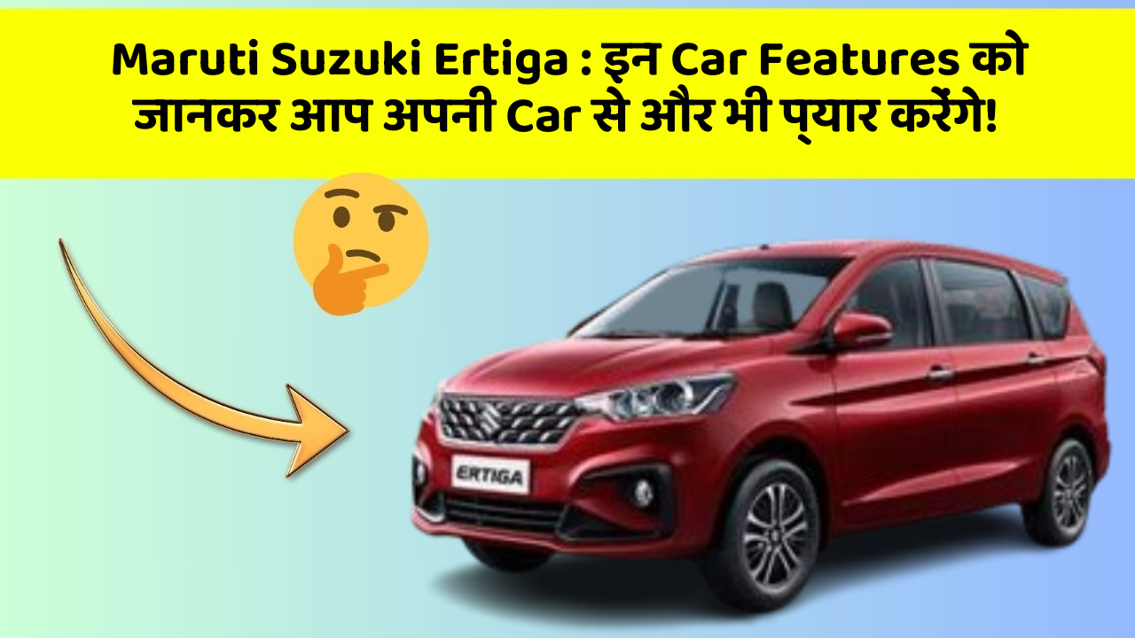 Maruti Suzuki Ertiga: इन Car Features को जानकर आप अपनी Car से और भी प्यार करेंगे!
