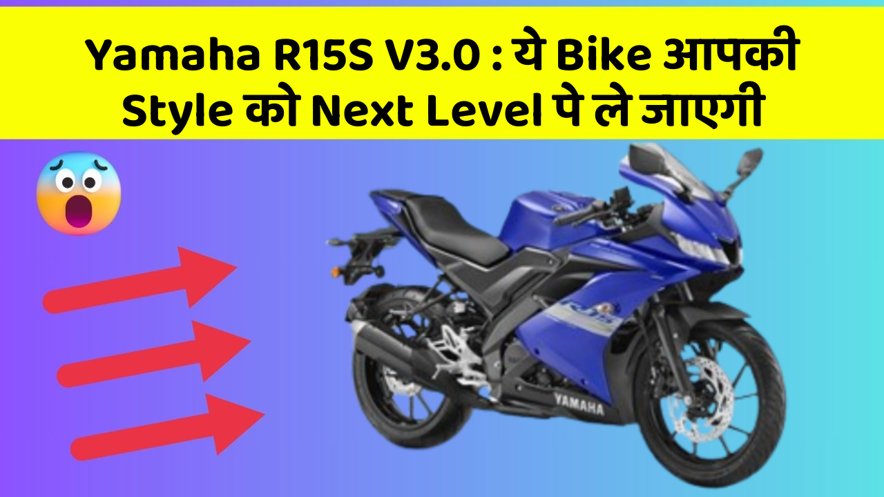 Yamaha R15S V3.0: ये Bike आपकी Style को Next Level पे ले जाएगी