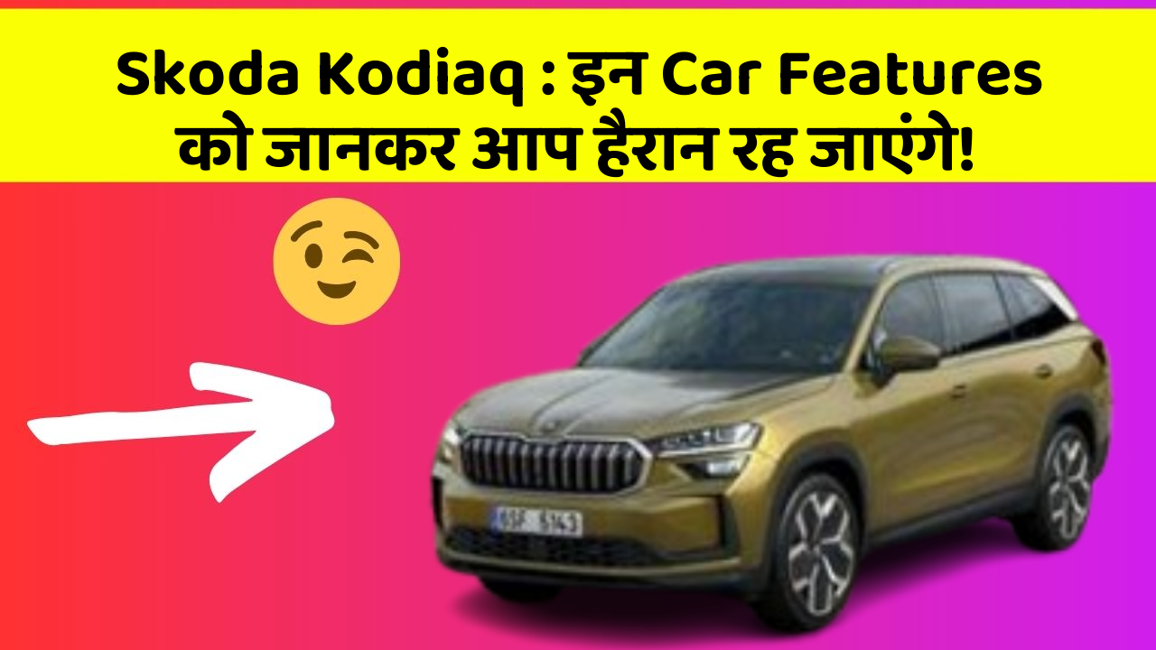 Skoda Kodiaq: इन Car Features को जानकर आप हैरान रह जाएंगे!