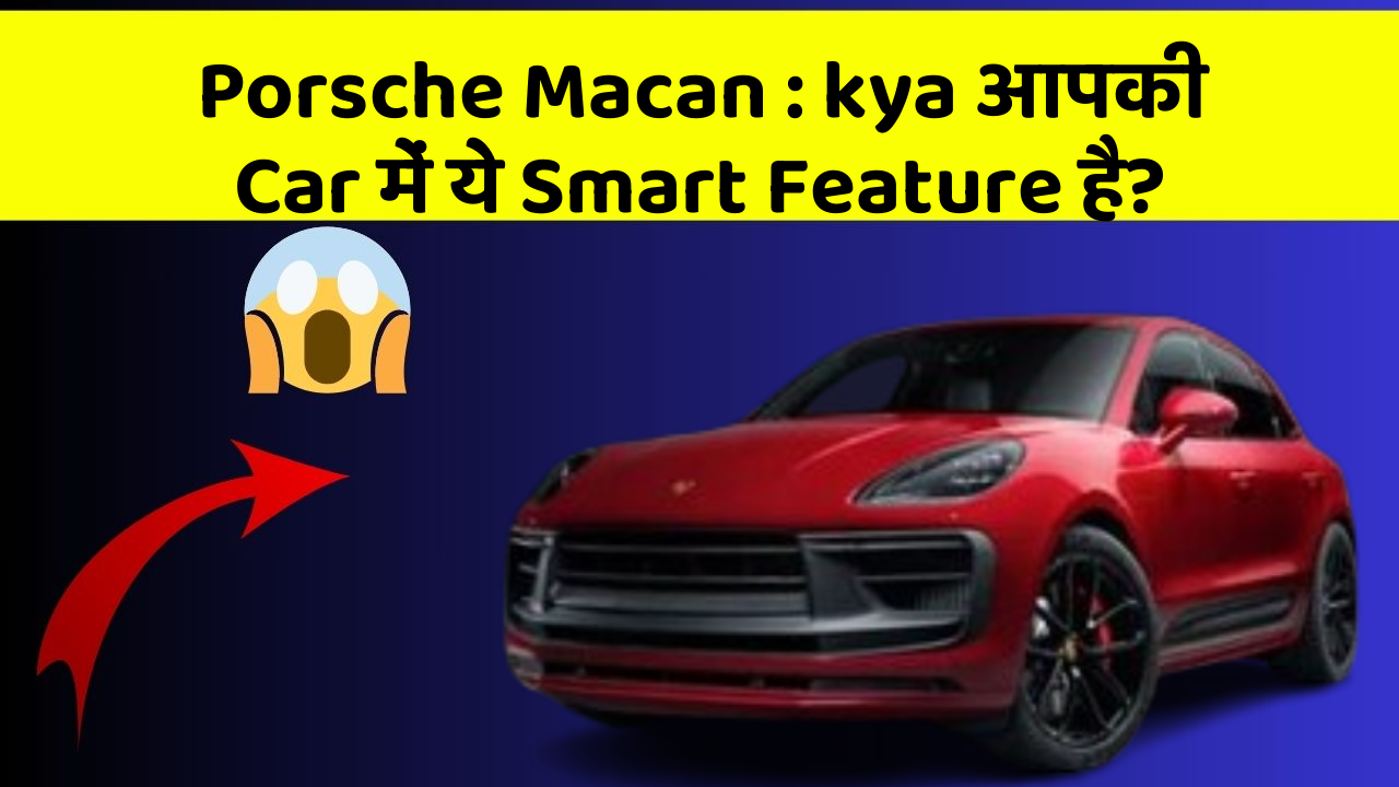 Porsche Macan: kya आपकी Car में ये Smart Feature है?