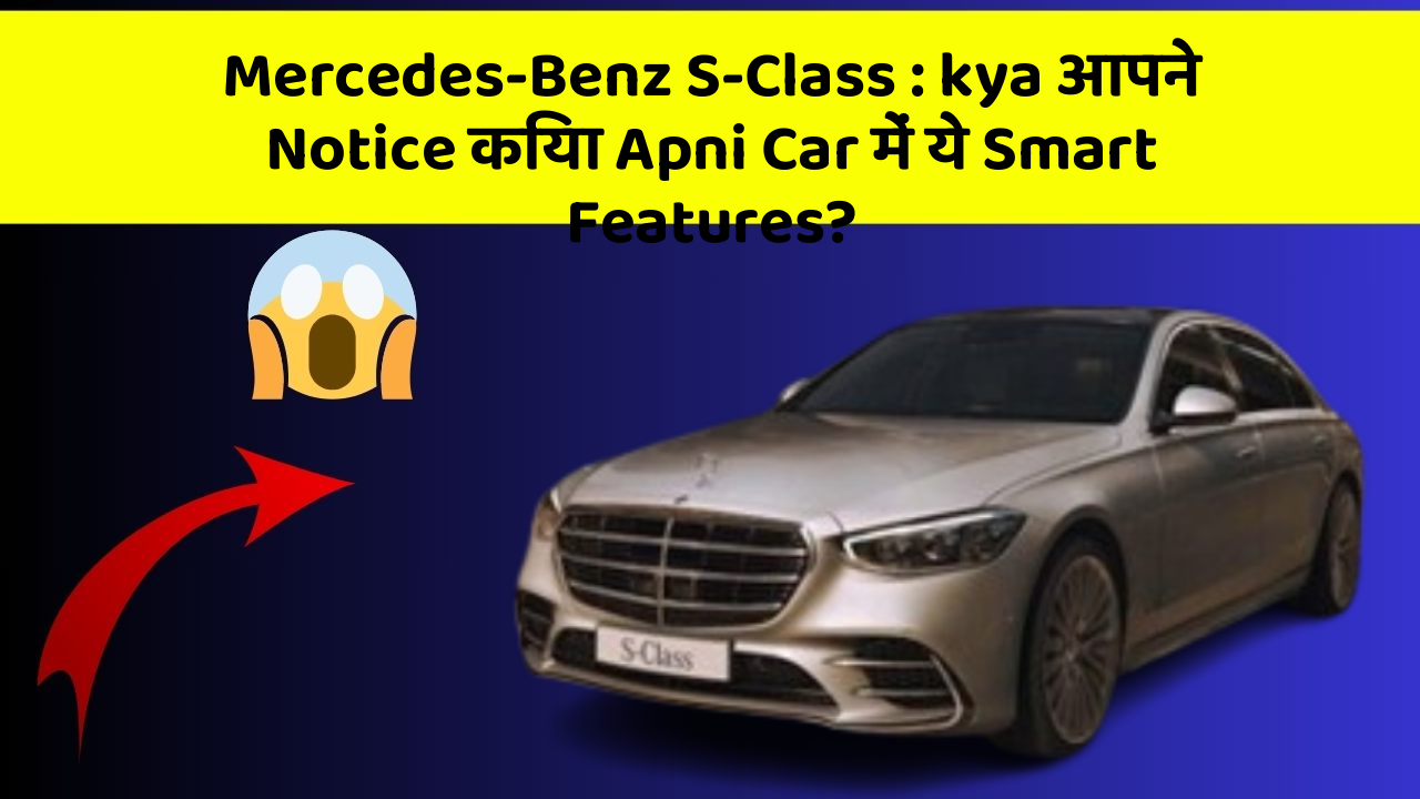 Mercedes-Benz S-Class: kya आपने Notice किया Apni Car में ये Smart Features?