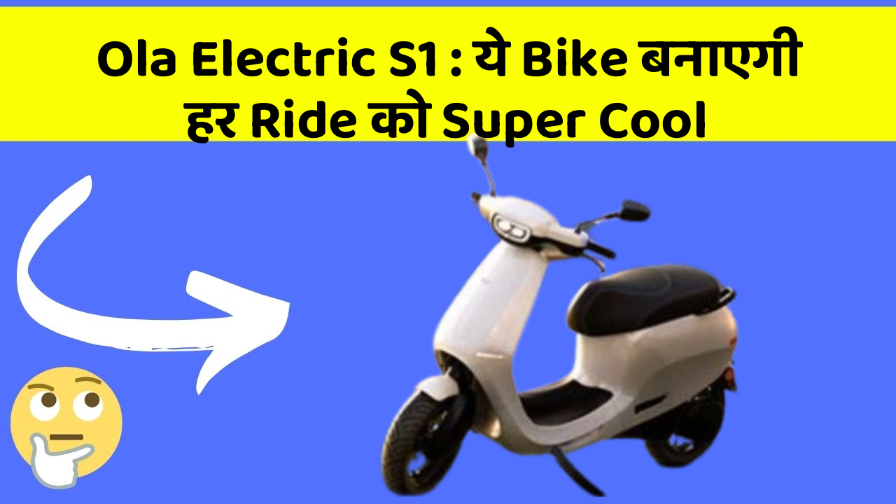 Ola Electric S1 : ये Bike बनाएगी हर Ride को Super Cool
