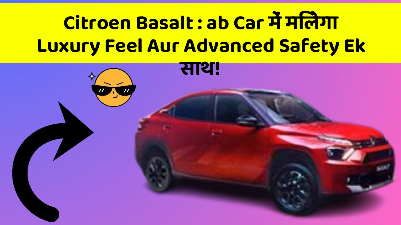 Citroen Basalt : ab Car में मिलेगा Luxury Feel Aur Advanced Safety Ek साथ!