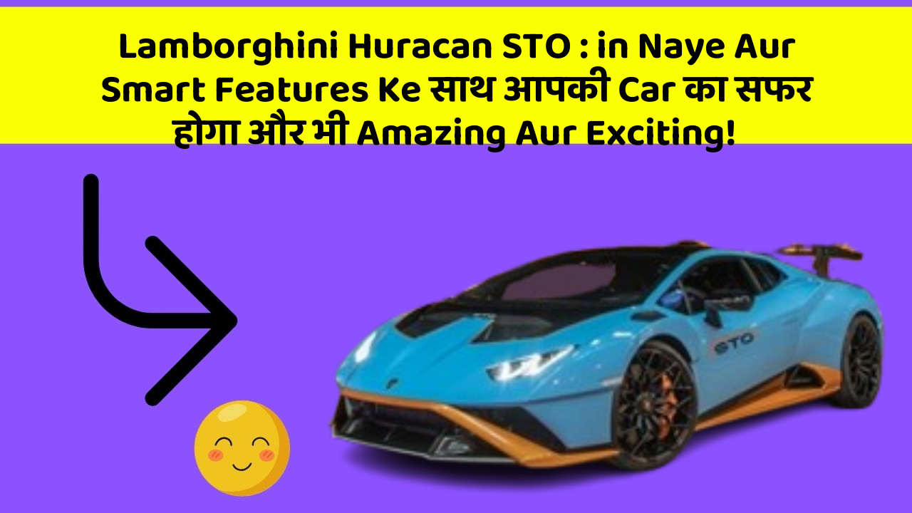 Lamborghini Huracan STO : in Naye Aur Smart Features Ke साथ आपकी Car का सफर होगा और भी Amazing Aur Exciting!