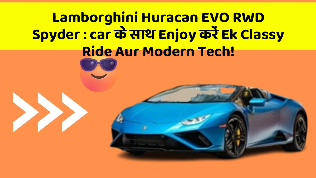 Lamborghini Huracan EVO RWD Spyder: car के साथ Enjoy करें Ek Classy Ride Aur Modern Tech!