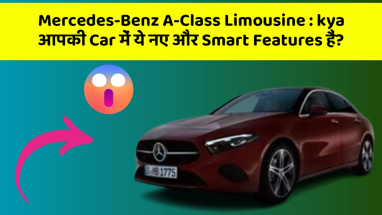 Mercedes-Benz A-Class Limousine: kya आपकी Car में ये नए और Smart Features हैं?