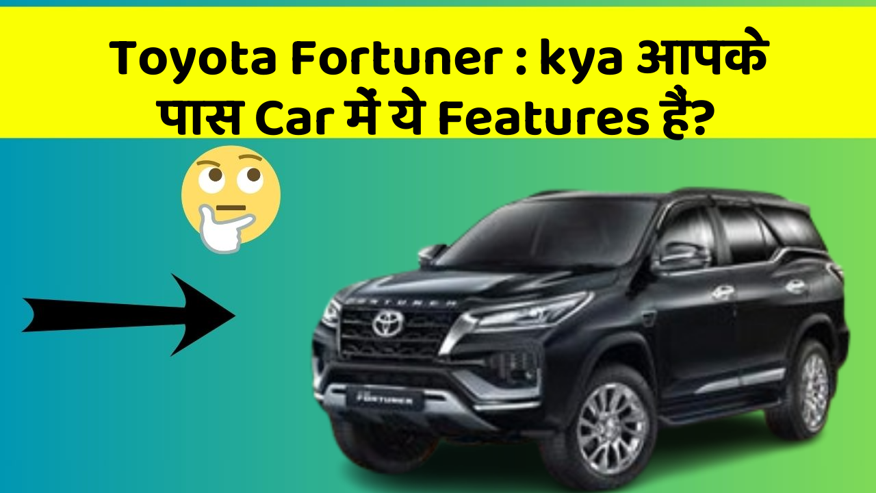 Toyota Fortuner: kya आपके पास Car में ये Features हैं?