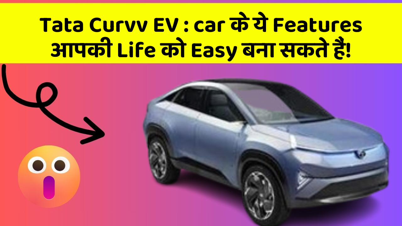 Tata Curvv EV: car के ये Features आपकी Life को Easy बना सकते हैं!