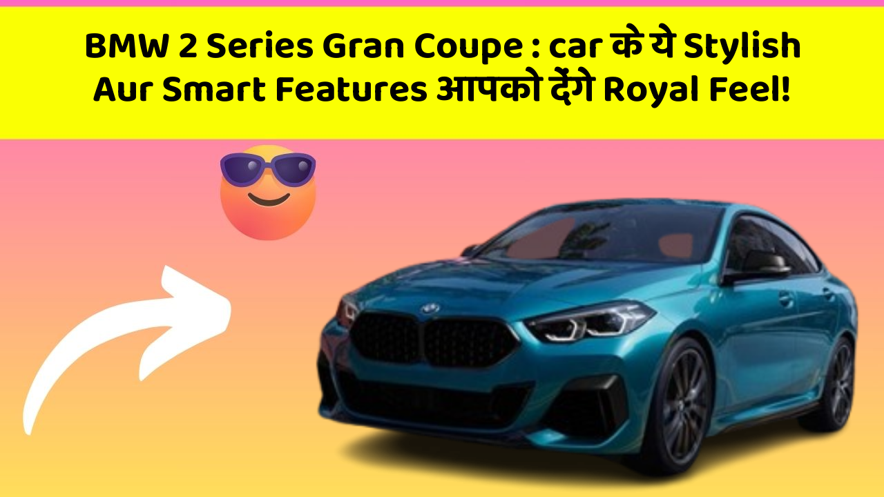 BMW 2 Series Gran Coupe : car के ये Stylish Aur Smart Features आपको देंगे Royal Feel!