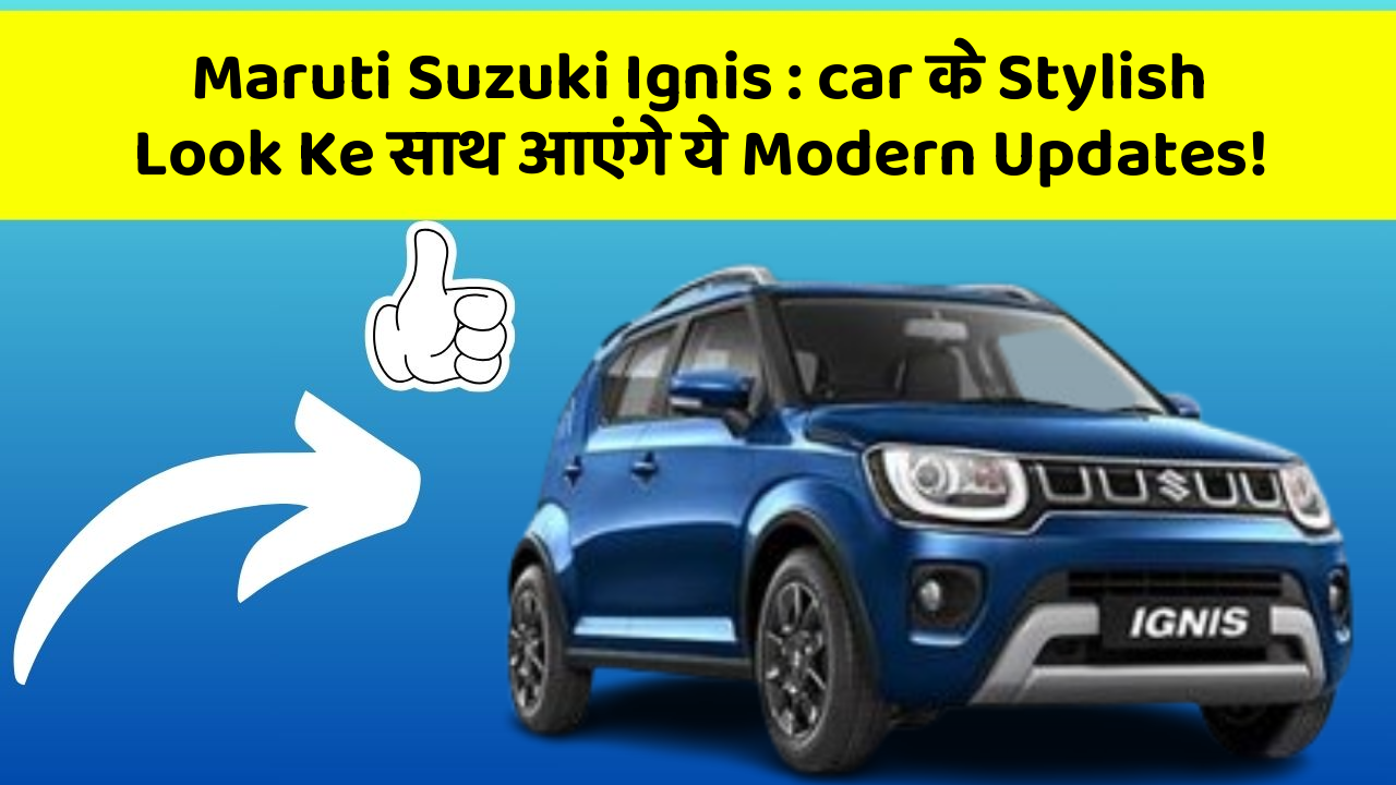 Maruti Suzuki Ignis: car के Stylish Look Ke साथ आएंगे ये Modern Updates!
