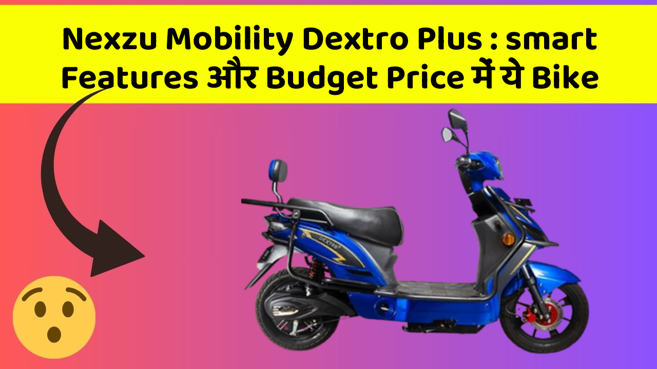 Nexzu Mobility Dextro Plus : smart Features और Budget Price में ये Bike