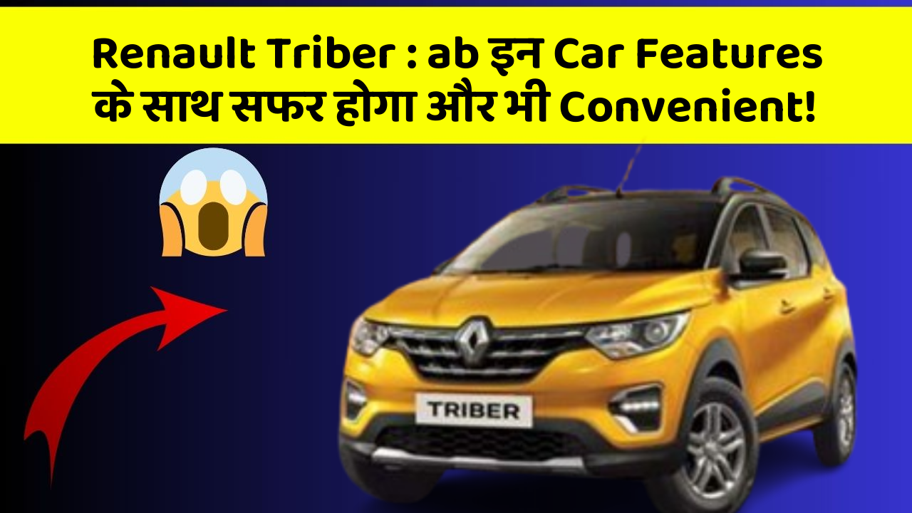 Renault Triber: ab इन Car Features के साथ सफर होगा और भी Convenient!