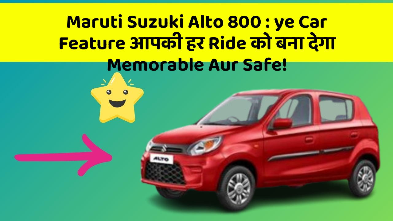 Maruti Suzuki Alto 800: ye Car Feature आपकी हर Ride को बना देगा Memorable Aur Safe!