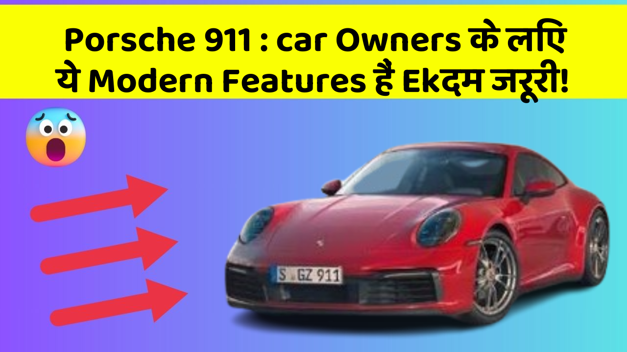 Porsche 911 : car Owners के लिए ये Modern Features हैं Ekदम जरूरी!