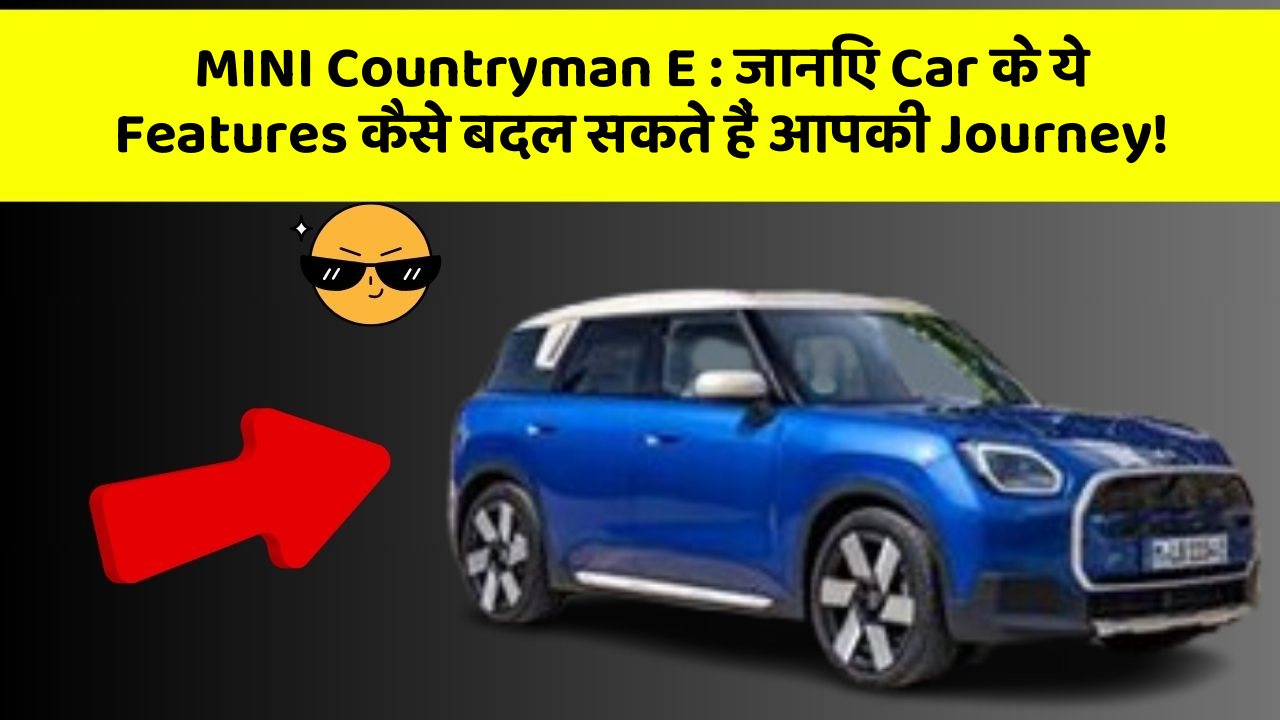 MINI Countryman E: जानिए Car के ये Features कैसे बदल सकते हैं आपकी Journey!