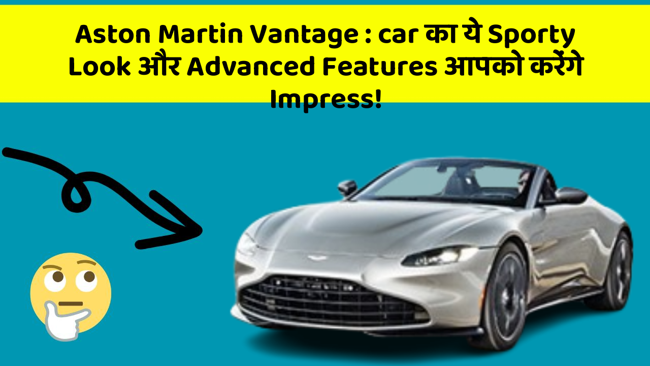 Aston Martin Vantage : car का ये Sporty Look और Advanced Features आपको करेंगे Impress!