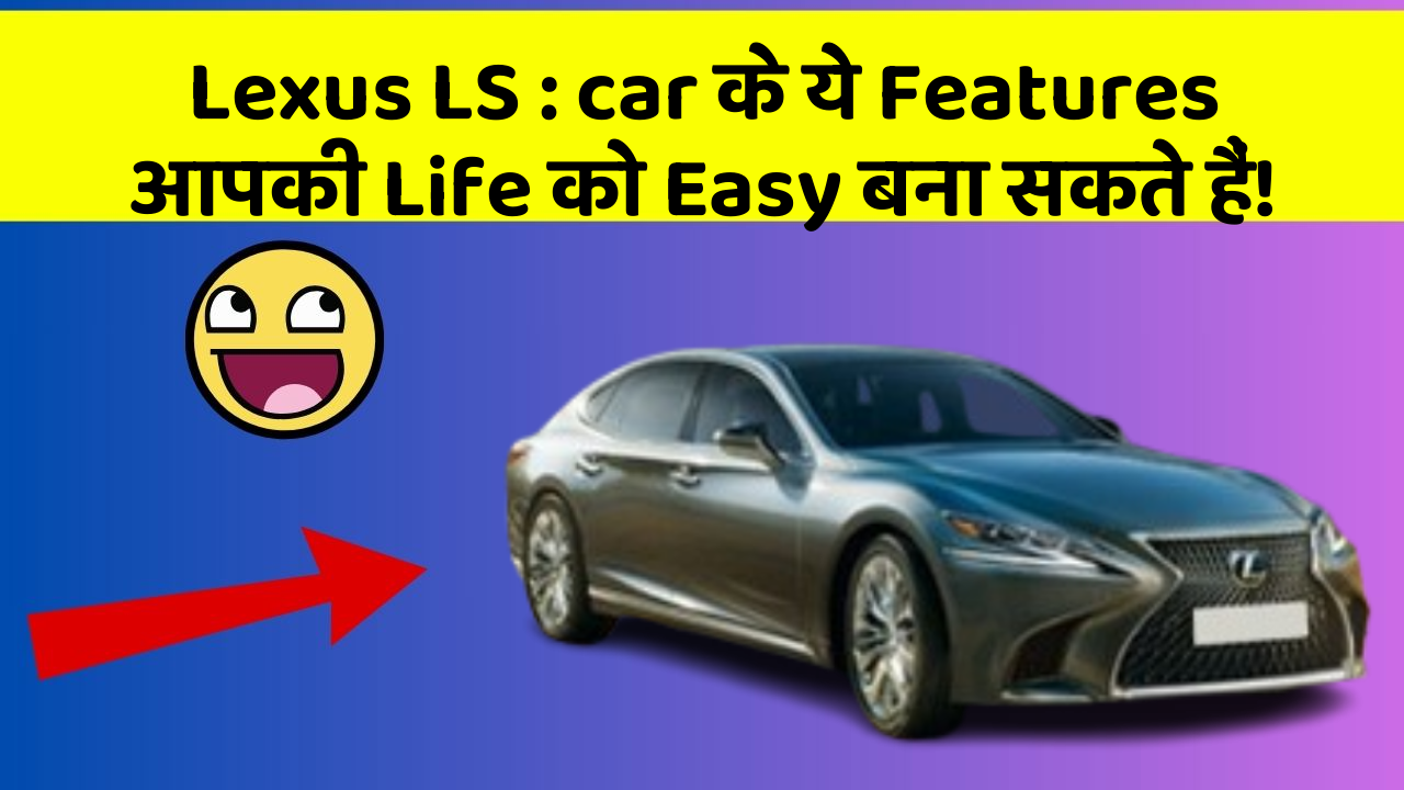 Lexus LS : car के ये Features आपकी Life को Easy बना सकते हैं!