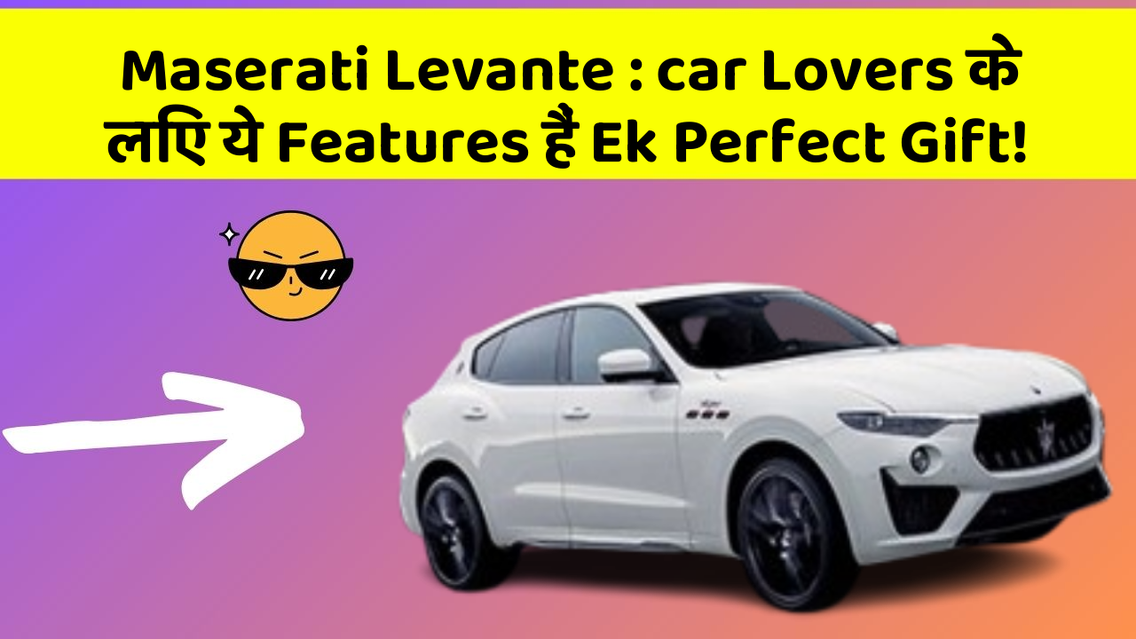 Maserati Levante : car Lovers के लिए ये Features हैं Ek Perfect Gift!