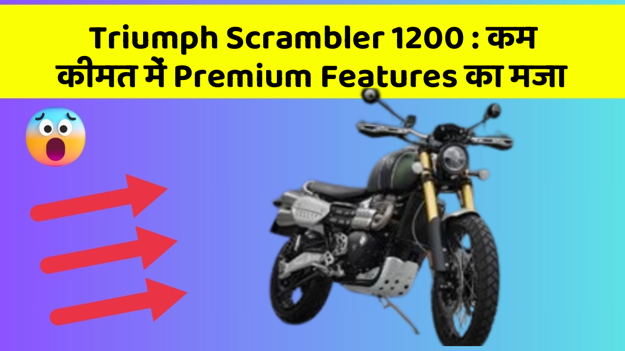 Triumph Scrambler 1200: कम कीमत में Premium Features का मजा
