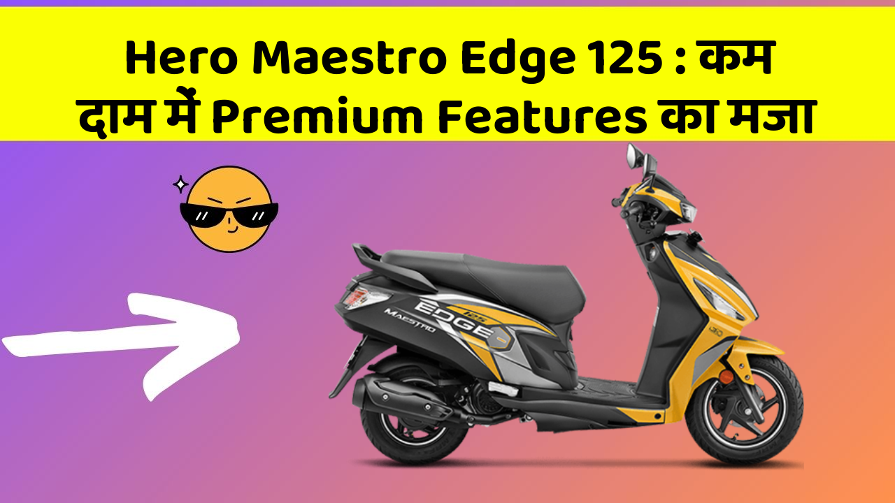 Hero Maestro Edge 125 : कम दाम में Premium Features का मजा