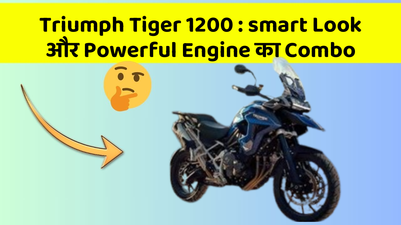 Triumph Tiger 1200 : smart Look और Powerful Engine का Combo