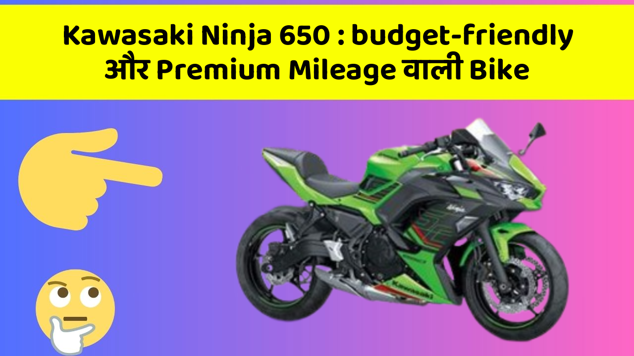 Kawasaki Ninja 650: budget-friendly और Premium Mileage वाली Bike