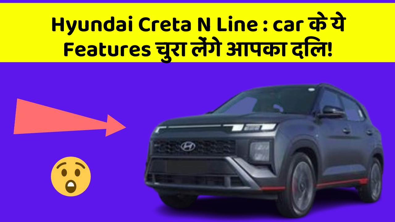Hyundai Creta N Line: car के ये Features चुरा लेंगे आपका दिल!