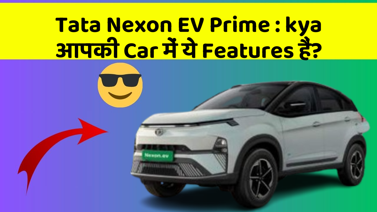 Tata Nexon EV Prime: kya आपकी Car में ये Features हैं?