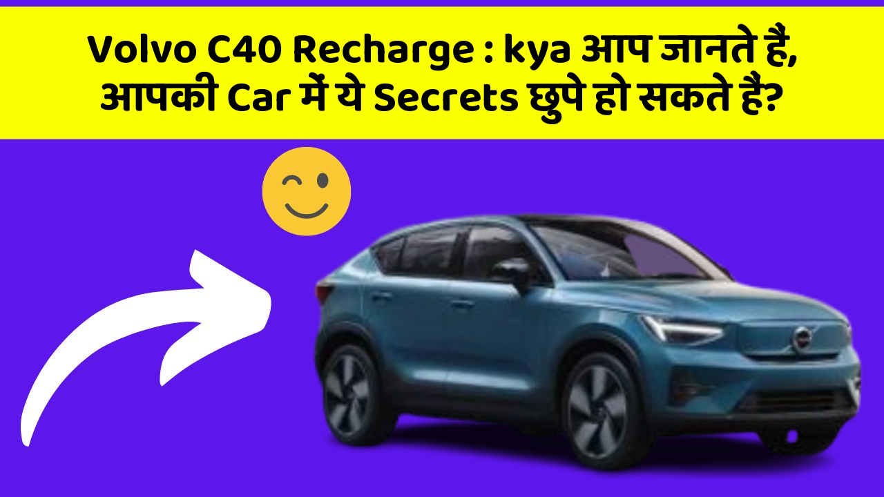 Volvo C40 Recharge: kya आप जानते हैं, आपकी Car में ये Secrets छुपे हो सकते हैं?