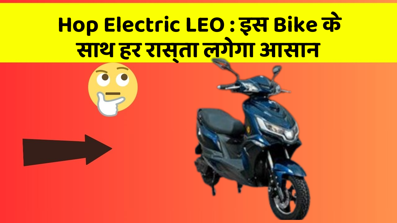 Hop Electric LEO : इस Bike के साथ हर रास्ता लगेगा आसान