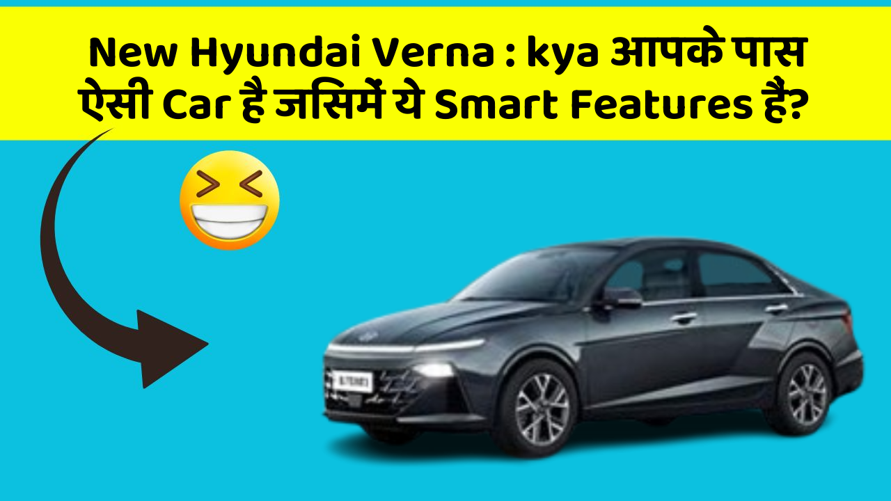 New Hyundai Verna: kya आपके पास ऐसी Car है जिसमें ये Smart Features हैं?