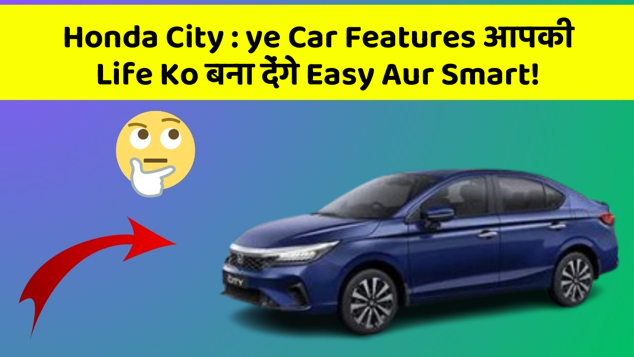 Honda City: ye Car Features आपकी Life Ko बना देंगे Easy Aur Smart!