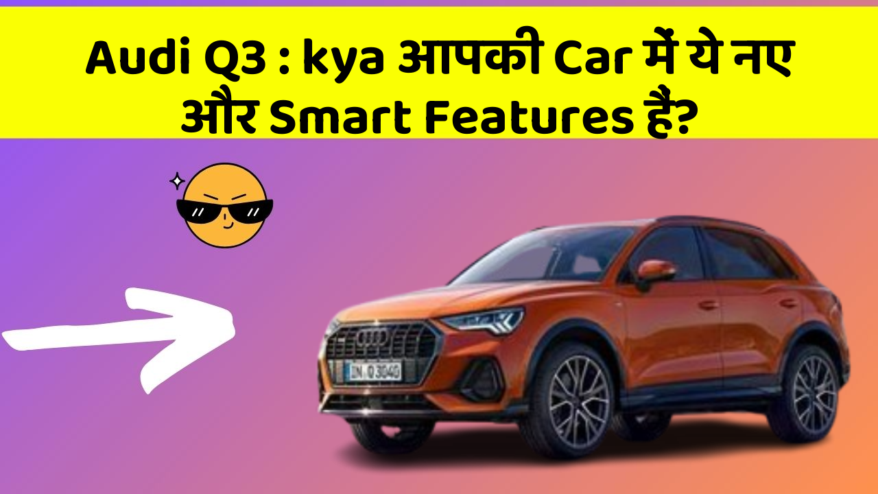 Audi Q3: kya आपकी Car में ये नए और Smart Features हैं?